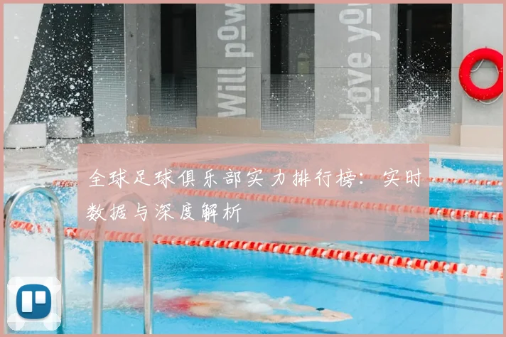 全球足球俱乐部实力排行榜：实时数据与深度解析