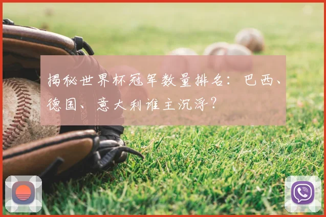 揭秘世界杯冠军数量排名:巴西、德国、意大利谁主沉浮?