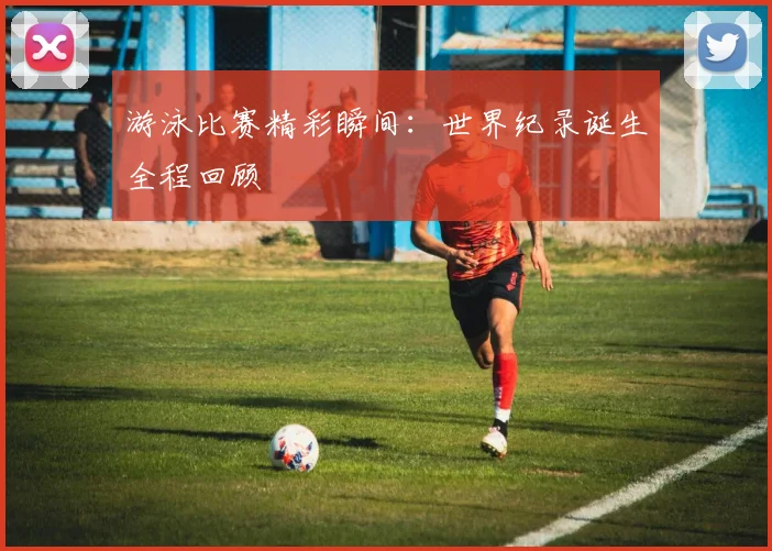游泳比赛精彩瞬间:世界纪录诞生全程回顾