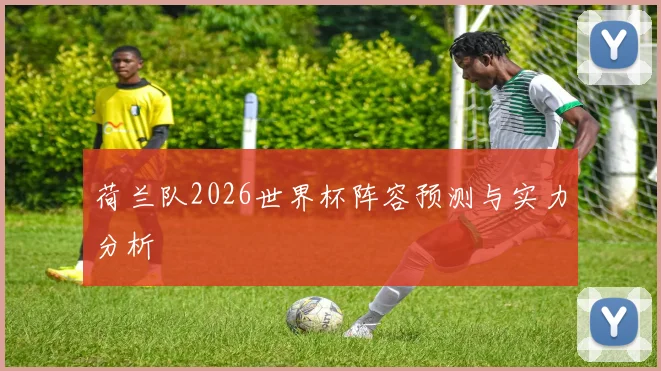 荷兰队2026世界杯阵容预测与实力分析