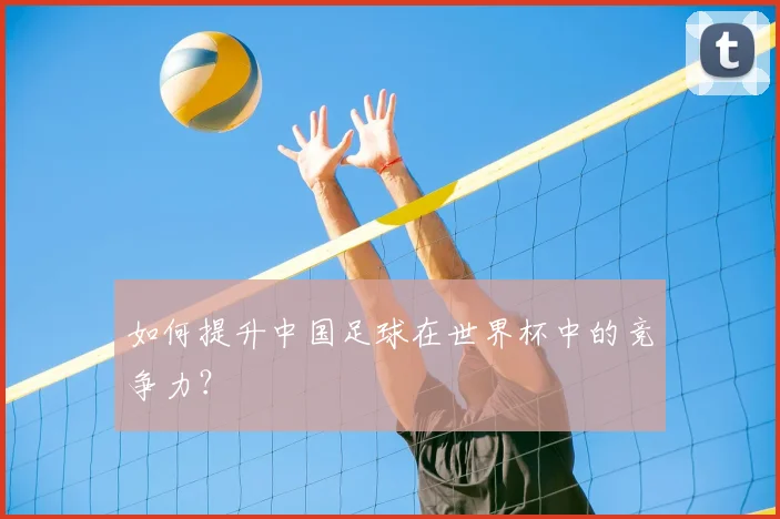 如何提升中国足球在世界杯中的竞争力？