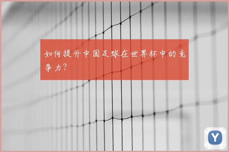 如何提升中国足球在世界杯中的竞争力？