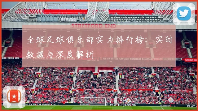 全球足球俱乐部实力排行榜：实时数据与深度解析