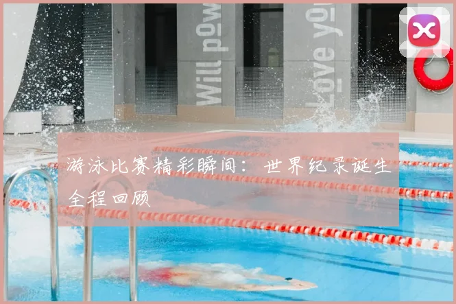 游泳比赛精彩瞬间:世界纪录诞生全程回顾