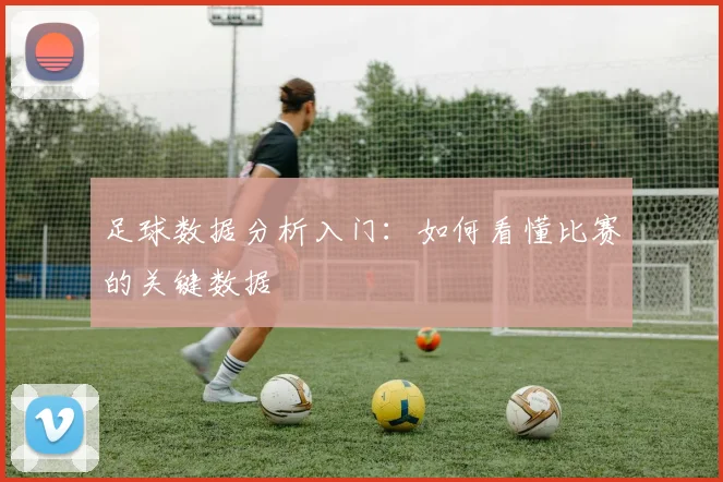 足球数据分析入门：如何看懂比赛的关键数据